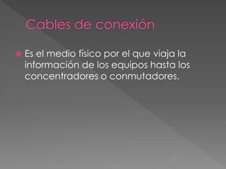  Es el medio físico por el que viaja la
información de los equipos hasta los
concentradores o conmutadores.
 