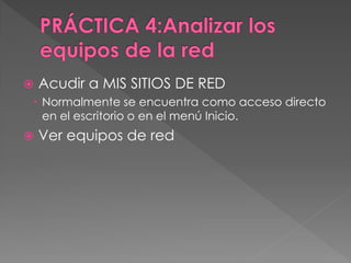  Acudir a MIS SITIOS DE RED
 Normalmente se encuentra como acceso directo
en el escritorio o en el menú Inicio.
 Ver equipos de red
 