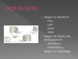  Según su alcance
› PAN
› LAN
› MAN
› WAN
 Según el medio de
propagación
› Alámbrica
› Inalámbrica
 Según su topología
 