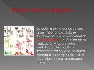 La cultura china concede una
gran importancia . Esta se
fundamenta en belleza visual de
los ideogramas la técnica de su
realización y los pretextos
metafísicos de la cultura
tradicional china otra tradición
remota a los tiempos de fuxi el
legendario primer emperador
chino
 