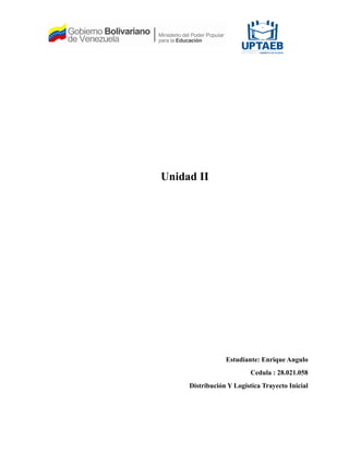 Unidad II
Estudiante: Enrique Angulo
Cedula : 28.021.058
Distribución Y Logística Trayecto Inicial
 