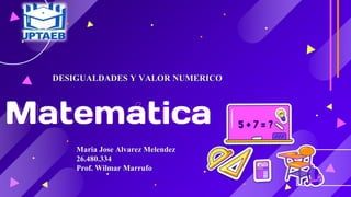 Maria Jose Alvarez Melendez
26.480.334
Prof. Wilmar Marrufo
Matematica
DESIGUALDADES Y VALOR NUMERICO
 