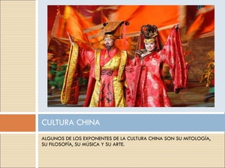 ALGUNOS DE LOS EXPONENTES DE LA CULTURA CHINA SON SU MITOLOGÍA, SU FILOSOFÍA, SU MÚSICA Y SU ARTE. CULTURA CHINA 