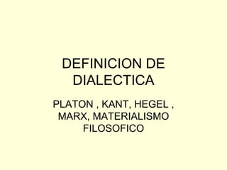 DEFINICION DE DIALECTICA PLATON , KANT, HEGEL , MARX, MATERIALISMO FILOSOFICO 