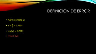 DEFINICIÓN DE ERROR
• Abrir ejemplo 2:
• 𝑥 =
𝜋
4
= 0.7854
• cos 𝑥 = 0.7071
• mne1-2v3
 