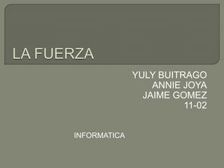 YULY BUITRAGO
                  ANNIE JOYA
                JAIME GOMEZ
                        11-02


INFORMATICA
 