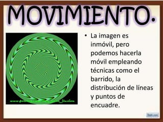 • La imagen es
  inmóvil, pero
  podemos hacerla
  móvil empleando
  técnicas como el
  barrido, la
  distribución de líneas
  y puntos de
  encuadre.
 