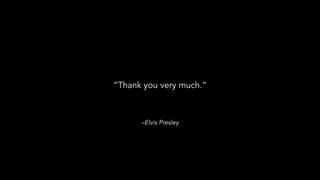 –Elvis Presley
“Thank you very much.”
 