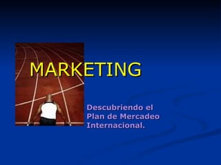 Descubriendo el  Plan de Mercadeo  Internacional. MARKETING 