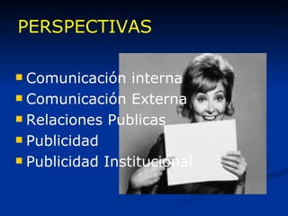 PERSPECTIVAS Comunicación interna Comunicación Externa Relaciones Publicas Publicidad Publicidad Institucional 
