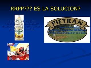 RRPP??? ES LA SOLUCION? Aceit e   Gour met Light  “ El cora zón est a de moda” Toma la d ecisión  el consumidor  por  su prop ia salud. Jamón Pietrán Fundación Colombiana del Corazón La mas alta participación en 3 años Recurrir a imágenes de celebridades o deportistas. Imagen única con respecto a la categoría. Aumento 20% TOP of mind de marca después  de los Mundiales en China. 