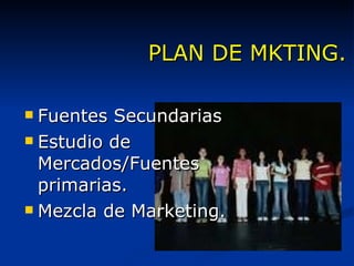PLAN DE MKTING. Fuentes Secundarias Estudio de Mercados/Fuentes primarias. Mezcla de Marketing. 