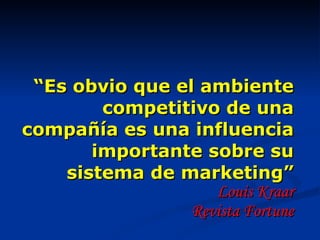 “ Es obvio que el ambiente competitivo de una compañía es una influencia importante sobre su sistema de marketing” Louis Kraar Revista Fortune 