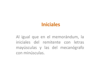 InicialesAl igual que en el memorándum, la iniciales del remitente con letras mayúsculas y las del mecanógrafo con minúsculas. 
