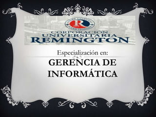 Especialización en:
GERENCIA DE
INFORMÁTICA
 