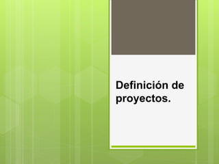Definición de
proyectos.
 