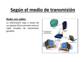Según el medio de transmisión 
Redes con cables 
La información viaja a través de 
un soporte físico concreto como el 
cab...