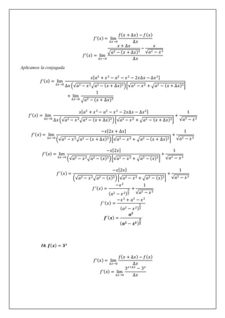 𝑓’(𝑥) = lim
∆𝑥→0
𝑓(𝑥 + ∆𝑥) − 𝑓(𝑥)
∆𝑥
𝑓’(𝑥) = lim
∆𝑥→0
𝑥 + ∆𝑥
√𝑎2 − (𝑥 + ∆𝑥)2
−
𝑥
√𝑎2 − 𝑥2
∆𝑥
Aplicamos la conjugada
𝑓’(𝑥) = lim
∆𝑥→0
𝑥[𝑎2
+ 𝑥2
− 𝑎2
− 𝑥2
− 2𝑥∆𝑥 − ∆𝑥2]
∆𝑥 (√𝑎2 − 𝑥2√𝑎2 − (𝑥 + ∆𝑥)2)[√𝑎2 − 𝑥2 + √𝑎2 − (𝑥 + ∆𝑥)2]
+ lim
∆𝑥→0
1
√𝑎2 − (𝑥 + ∆𝑥)2
𝑓’(𝑥) = lim
∆𝑥→0
𝑥[𝑎2
+ 𝑥2
− 𝑎2
− 𝑥2
− 2𝑥∆𝑥 − ∆𝑥2]
∆𝑥 (√𝑎2 − 𝑥2√𝑎2 − (𝑥 + ∆𝑥)2)[√𝑎2 − 𝑥2 + √𝑎2 − (𝑥 + ∆𝑥)2]
+
1
√𝑎2 − 𝑥2
𝑓’(𝑥) = lim
∆𝑥→0
−𝑥[2𝑥 + ∆𝑥]
(√𝑎2 − 𝑥2√𝑎2 − (𝑥 + ∆𝑥)2)[√𝑎2 − 𝑥2 + √𝑎2 − (𝑥 + ∆𝑥)2]
+
1
√𝑎2 − 𝑥2
𝑓’(𝑥) = lim
∆𝑥→0
−𝑥[2𝑥]
(√𝑎2 − 𝑥2√𝑎2 − (𝑥)2)[√𝑎2 − 𝑥2 + √𝑎2 − (𝑥)2]
+
1
√𝑎2 − 𝑥2
𝑓′(𝑥) =
−𝑥[2𝑥]
(√𝑎2 − 𝑥2√𝑎2 − (𝑥)2)[√𝑎2 − 𝑥2 + √𝑎2 − (𝑥)2]
+
1
√𝑎2 − 𝑥2
𝑓′(𝑥) =
−𝑥2
(𝑎2 − 𝑥2)
3
2
+
1
√𝑎2 − 𝑥2
𝑓′(𝑥) =
−𝑥2
+ 𝑎2
− 𝑥2
(𝑎2 − 𝑥2)
3
2
𝒇′(𝒙) =
𝒂𝟐
(𝒂𝟐 − 𝒙𝟐)
𝟑
𝟐
10. 𝒇(𝒙) = 𝟑𝒙
𝑓’(𝑥) = lim
∆𝑥→0
𝑓(𝑥 + ∆𝑥) − 𝑓(𝑥)
∆𝑥
𝑓’(𝑥) = lim
∆𝑥→0
3𝑥+∆𝑥
− 3𝑥
∆𝑥
 