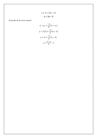 𝑦 + 3 = 2(𝑥 − 1)
𝒚 = 𝟐𝒙 − 𝟓
Ecuación de la recta normal
𝑦 − 𝑦1 =
−1
𝑚
(𝑥 − 𝑥1)
𝑦 − 𝑓(1) =
−1
2
(𝑥 − 1)
𝑦 + 3 =
−1
2
(𝑥 − 1)
𝑦 =
1 − 𝑥
2
− 3
 