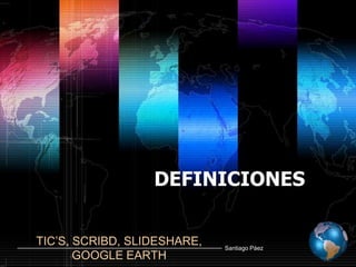 DEFINICIONES TIC’S, SCRIBD, SLIDESHARE, GOOGLE EARTH 