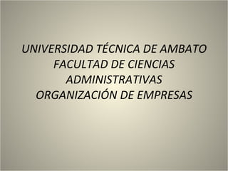 UNIVERSIDAD TÉCNICA DE AMBATO FACULTAD DE CIENCIAS ADMINISTRATIVAS ORGANIZACIÓN DE EMPRESAS 
