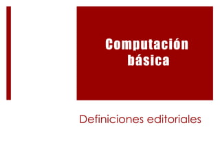 Definicioneseditoriales Computación básica 