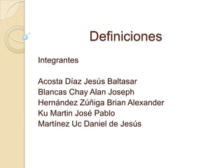 Definiciones Integrantes Acosta Díaz Jesús Baltasar Blancas Chay Alan Joseph Hernández Zúñiga Brian Alexander Ku Martin José Pablo Martínez Uc Daniel de Jesús 