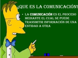 ¿Que es la comunicación?
 • La comunicación es el proceso
   mediante el cual se puede
   transmitir información de una
   entidad a otra
 