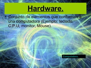 Hardware. Conjunto de elementos que conforman a una computadora (Ejemplo: teclado, C.P.U, monitor, Mouse). Computadora. 