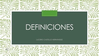 DEFINICIONES
LUCERO CASTILLO HERNÁNDEZ
 