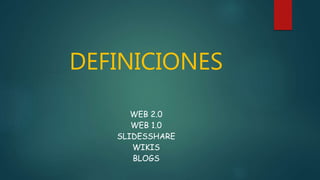 DEFINICIONES
WEB 2.0
WEB 1.0
SLIDESSHARE
WIKIS
BLOGS
 