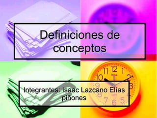 Definiciones de conceptos Integrantes: Isaac Lazcano Elías piñones 
