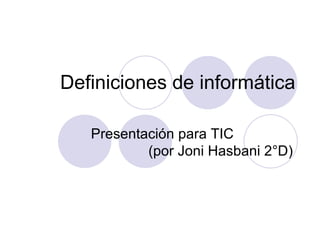 Definiciones de informática Presentación para TIC  (por Joni Hasbani 2°D) 
