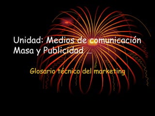 Unidad: Medios de comunicación Masa y Publicidad … Glosario técnico del marketing 