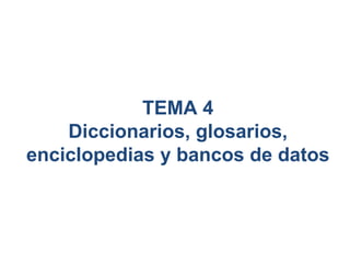 TEMA 4 Diccionarios, glosarios, enciclopedias y bancos de datos 