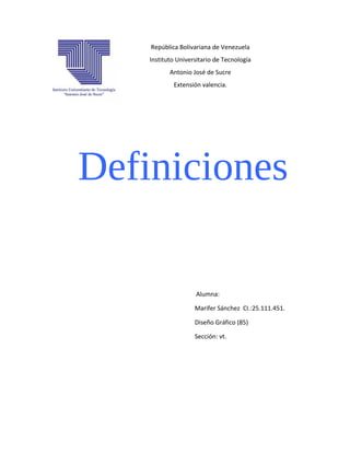 Definiciones
Alumna:
Marifer Sánchez CI.:25.111.451.
Diseño Gráfico (85)
Sección: vt.
República Bolivariana de Venezuela
Instituto Universitario de Tecnología
Antonio José de Sucre
Extensión valencia.
 