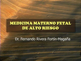 MEDICINA MATERNO FETAL
    DE ALTO RIESGO

 Dr. Fernando Rivera Fortín-Magaña
 