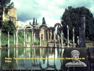 Roma. Período de Jesús hasta edad media : Sorano, Galeno, Rufus de
Efeso
 