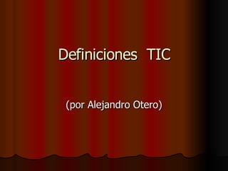 Definiciones  TIC (por Alejandro Otero) 