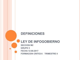 DEFINICIONES
LEY DE INFOGOBIERNO
SECCION M2
GRUPO 3
FECHA 12-06-2017
FORMACION CRITICA I TRIMESTRE II
 