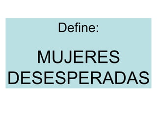 Define: MUJERES DESESPERADAS