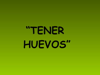 “ TENER HUEVOS”