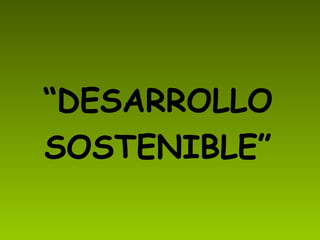 “ DESARROLLO SOSTENIBLE” 