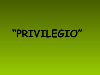 “ PRIVILEGIO” 
