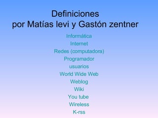 Definiciones por Matías levi y Gastón zentner Informática Internet Redes (computadora) Programador usuarios World Wide Web Weblog Wiki You tube  Wireless K-rss 