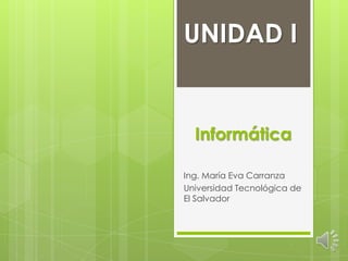 UNIDAD I


  Informática

Ing. María Eva Carranza
Universidad Tecnológica de
El Salvador
 