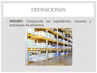 DEFINICIONES
• INSUMO: Comprende los ingredientes, envases y
empaques de alimentos.
 