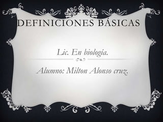 DEFINICIONES BÁSICAS

        Lic. En biología.

   Alumno: Milton Alonso cruz.
 