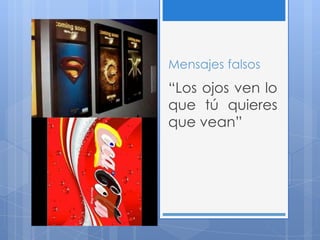 Mensajes falsos
“Los ojos ven lo
que tú quieres
que vean”
 