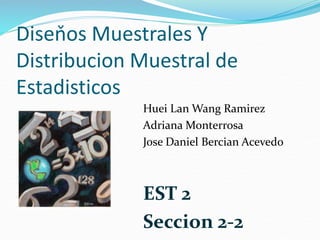Diseňos Muestrales Y
Distribucion Muestral de
Estadisticos
Huei Lan Wang Ramirez
Adriana Monterrosa
Jose Daniel Bercian Acevedo
EST 2
Seccion 2-2
 